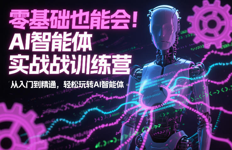 零基础也能会！AI智能体实战训练营：从入门到精通，轻松玩转AI智能体-智云网