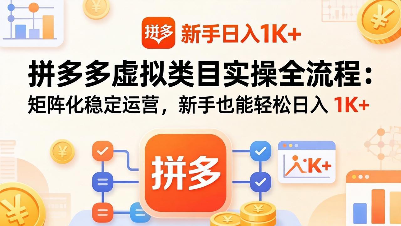 拼多多虚拟类目实操全流程：矩阵化稳定运营，新手也能轻松日入 1K+-智云网