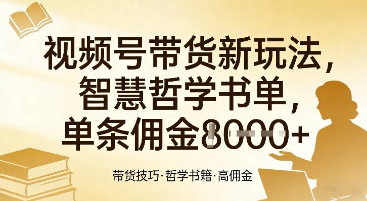 视频号带货新玩法，智慧哲学书单，单条佣金1k+-智云网