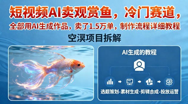 短视频AI卖观赏鱼，冷门赛道，全部用AI生成作品，卖了1.5W单，制作流程详细教程-智云网