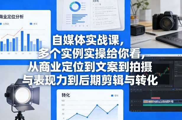 自媒体实战课，多个实例实操给你看，从商业定位到文案到拍摄与表现力到后期剪辑与转化-智云网