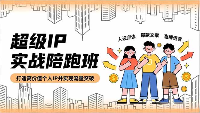 超级IP实战陪跑班，人设定位、爆款文案、直播运营，打造高价值个人IP并实现流量突破-智云网