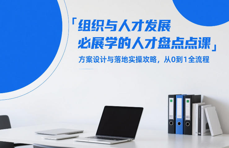 组织与人才发展必学的人才盘点课，方案设计与落地实操攻略，从0到1全流程-智云网