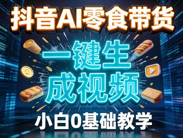 抖音AI零食带货，一键生成视频，小白0基础教学-智云网