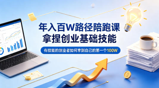 年入百W路径陪跑课，拿捏创业基础技能，有技能的创业者如何拿到自己的第一个100W-智云网