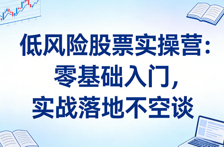 低风险股票实操营：零基础入门，实战落地不空谈-智云网