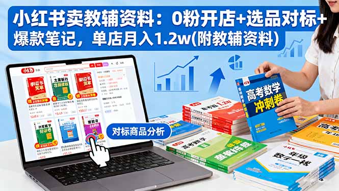 小红书卖教辅资料：0粉开店+选品对标+爆款笔记，单店月入1.2w(附教辅资料-智云网