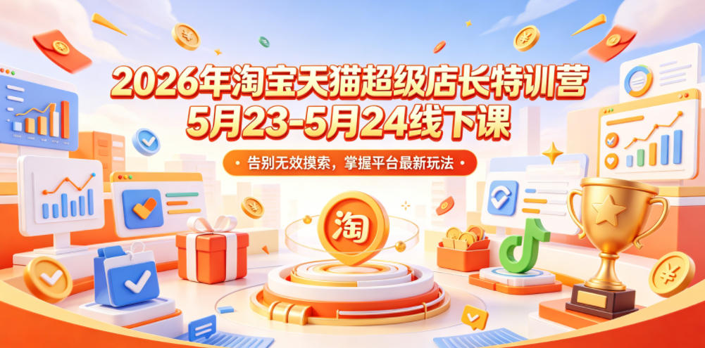 2026年淘宝天猫超级店长特训营5月23-5月24线下课，告别无效摸索，掌握平台最新玩法-智云网