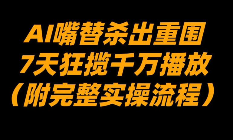 AI嘴替杀出重围，7天狂揽千万播放！（附完整实操流程）-智云网