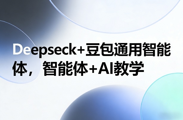 Deepseck+豆包通用智能体，智能体+AI教学-智云网