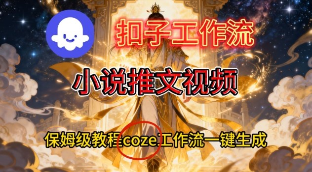 Coze扣子智能体工作流一键生成小说推文视频，保姆级搭建教学-智云网
