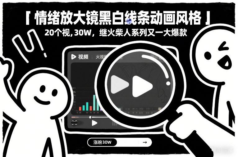 情绪放大镜黑白线条动画风格，20个视频，涨粉30W，继火柴人系列又一大爆款-智云网