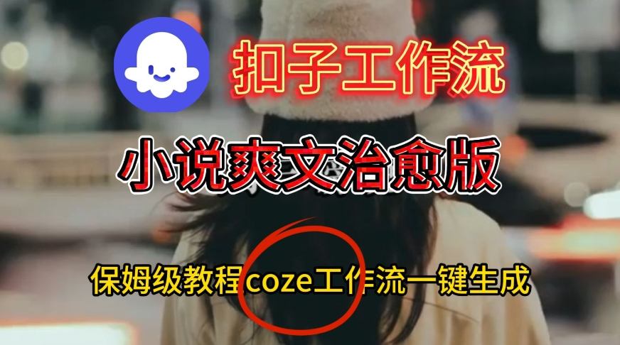Coze扣子工作流一键生成小说爽文治愈版视频，保姆级搭建教程-智云网