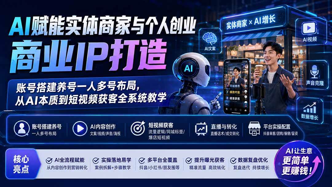 （19852期）AI赋能实体商家与个人创业商业IP打造；账号搭建养号一人多号布局，从AI本质到短视频获客全系统教学-智云网