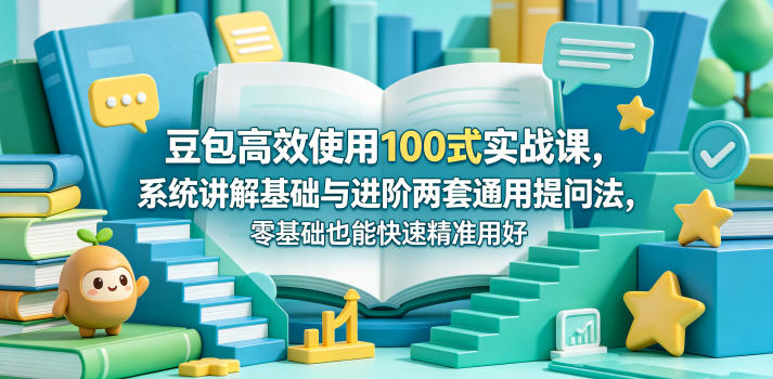 豆包高效使用100式实战课，系统讲解基础与进阶两套通用提问法，零基础也能快速精准用好豆包-智云网