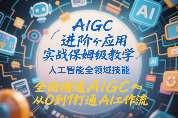 AIGC进阶应用实战保姆级教学，人工智能全领域技能，全面精通AIGC从0到1打通AI工作流-智云网