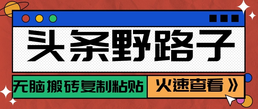 头条单账号日收益300+野路子玩法赛道，无脑搬砖复制粘贴，保姆级教程-智云网