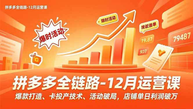 拼多多全链路-12月运营课，爆款打造、卡投产技术、活动破局，店铺单日利润破万-智云网