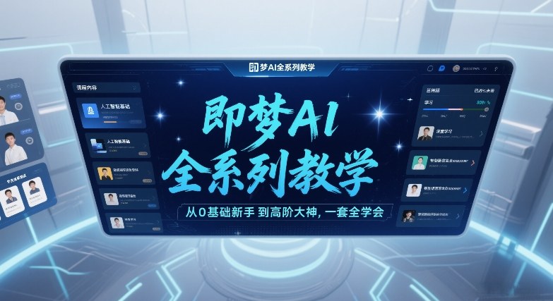 即梦AI全系列教学，从0基础新手到高阶大神，一套全学会-智云网