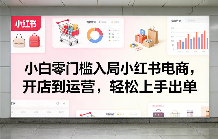 小白零门槛入局小红书电商，开店到运营，轻松上手出单-智云网