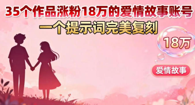 35个作品涨粉18W的爱情故事账号，一个提示词完美复刻-智云网