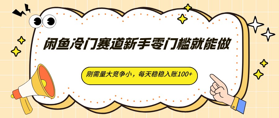 闲鱼冷门赛道新手零门槛就能做，刚需量大竞争小，每天稳稳入账100+-智云网
