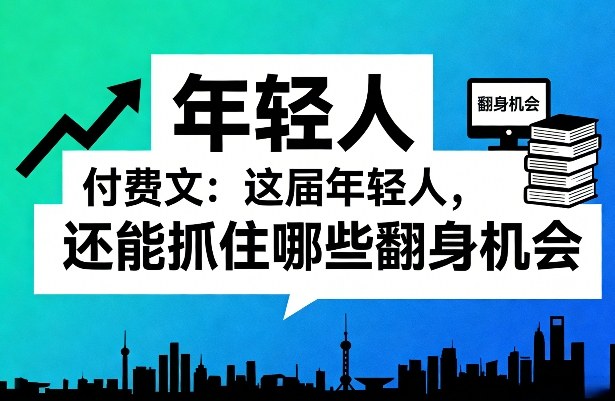 付费文：这届年轻人，还能抓住哪些翻身机会（一）（二）-智云网