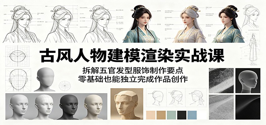 古风人物建模渲染实战课：拆解五官发型服饰制作要点，零基础也能独立完成作品创作-智云网
