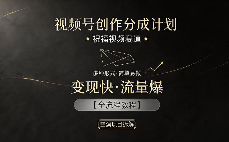 视频号创作分成计划，祝福视频赛道，多种制作形式，简单易做，变现快流量爆【全流程教程】-智云网
