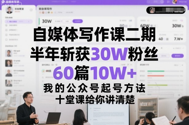 自媒体写作课二期，半年斩获30W粉丝，60篇10W+，我的公众号起号方法论，十堂课给你讲清楚-智云网