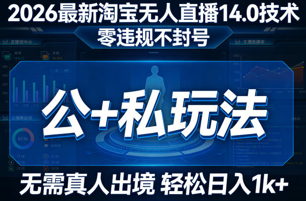 2026最新淘宝无人直播14.0技术，零违规不封号，公+私玩法，无需真人出境，轻松日入1k+-智云网