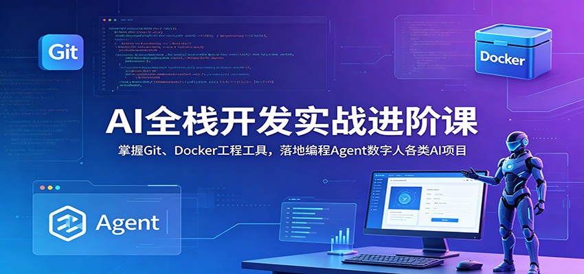 AI全栈开发实战进阶课：掌握Git、Docker工程工具，落地编程Agent数字人各类AI项目-智云网