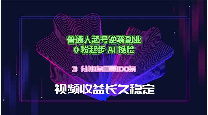 （18461期）普通人起号逆袭副业，0 粉起步 AI 换脸，3 分钟1条日创100条视频收益长久稳定-智云网
