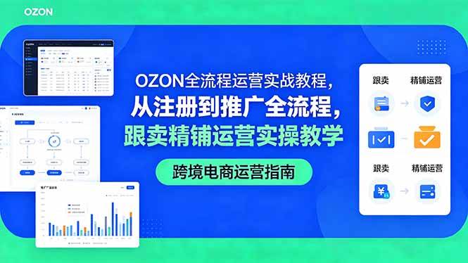 （18519期）OZON全流程运营实战教程，从注册到推广全流程，跟卖精铺运营实操教学-智云网