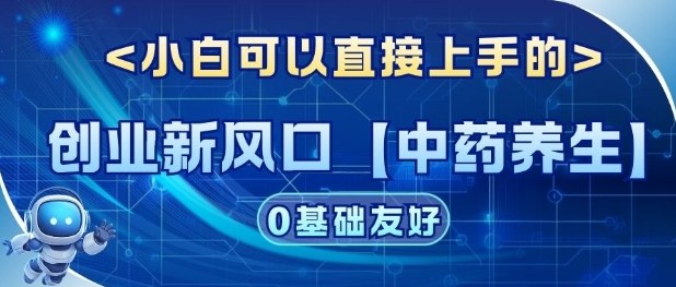 创业新风口【中药养生】赛道，单号月入1W+，小白可做，轻松复制-智云网