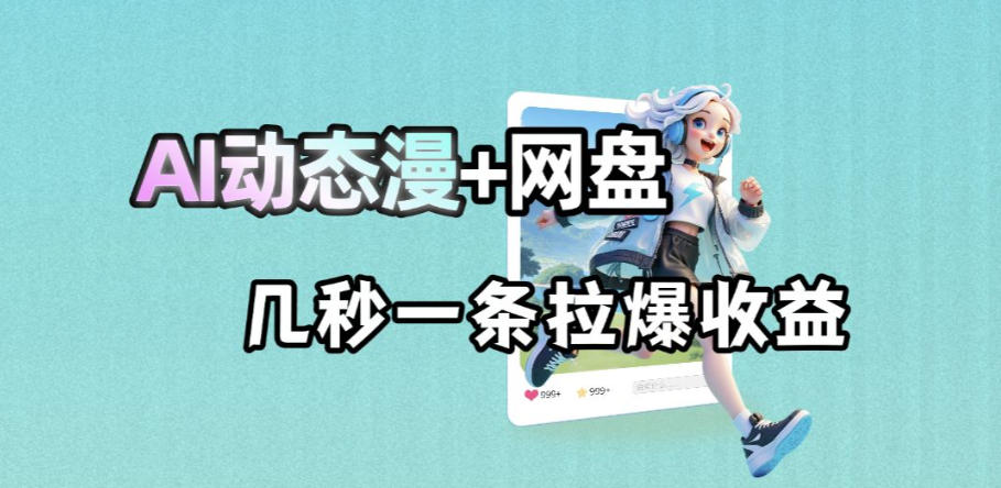 最新AI动态漫+网盘，AI赋能网盘拉新，几秒一条拉爆收益-智云网