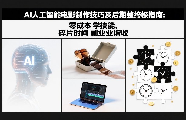 AI人工智能电影制作技巧及后期完整终极指南：零成本学技能，碎片时间副业增收-智云网