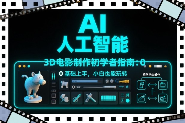 AI人工智能3D电影制作初学者指南：0基础上手，小白也能玩转-智云网