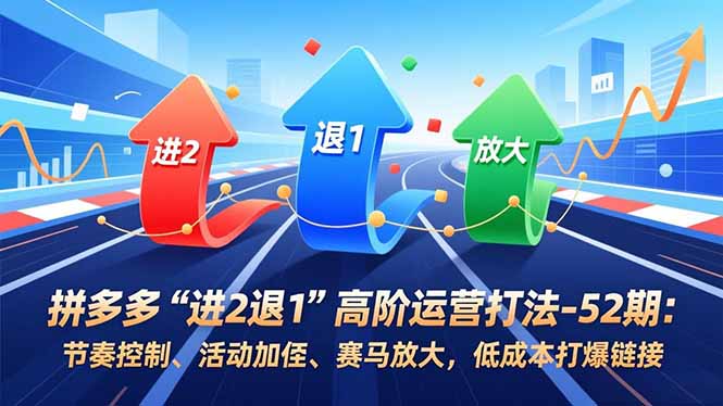 拼多多“进2退1”高阶运营打法-52期：节奏控制、活动加权、赛马放大，低成本打爆链接-智云网