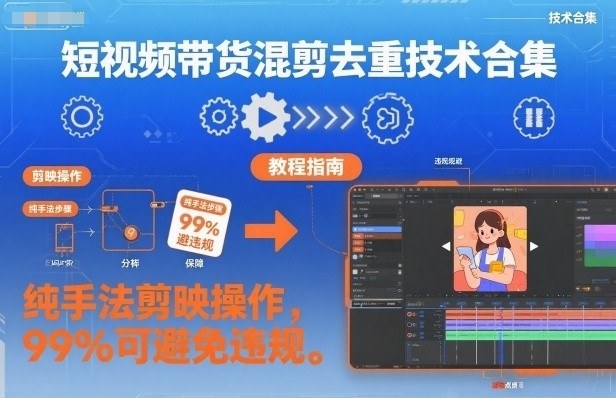 短视频带货混剪去重技术合集，纯手法剪映操作，99%可避免违规-智云网