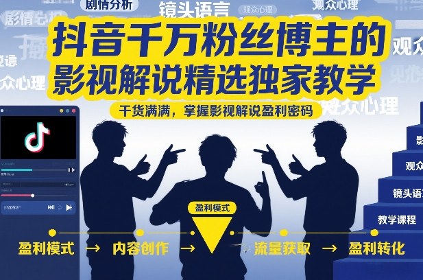抖音千万粉丝博主的影视解说精选独家教学，干货满满，掌握影视解说盈利密码-智云网