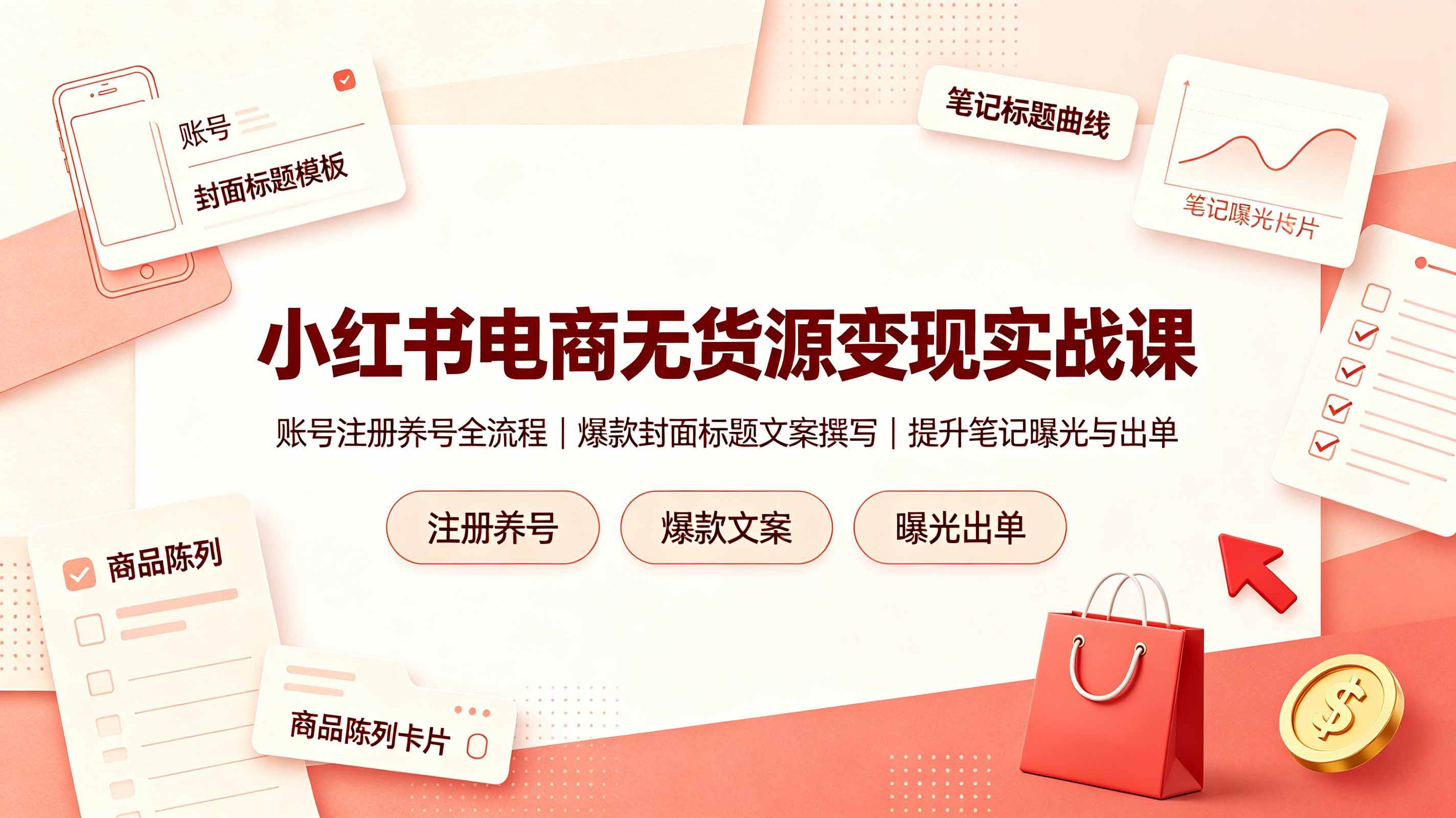 (19212期)小红书电商无货源变现实战课,账号注册养号全流程,爆款封面标题文案撰写提升笔记曝光与出单-智云网
