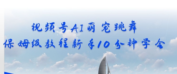 视频号AI萌宠跳舞保姆级教程，新手10分钟学会，轻松上手-智云网