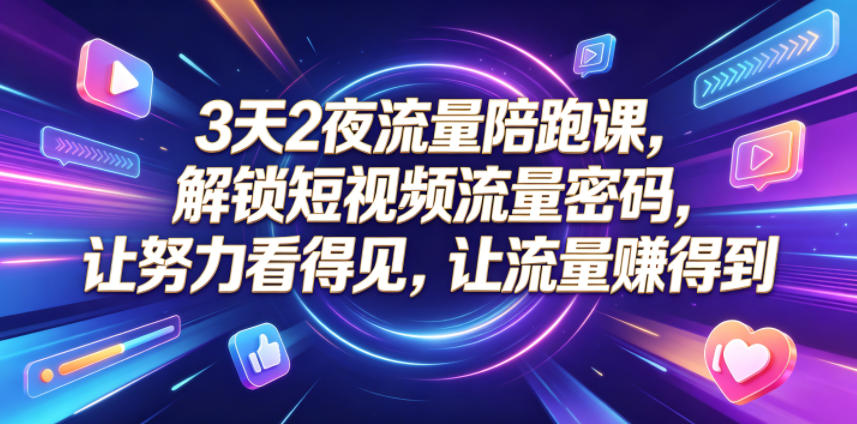 3天2夜流量陪跑课，解锁短视频流量密码，让努力看得见，让流量賺得到-智云网