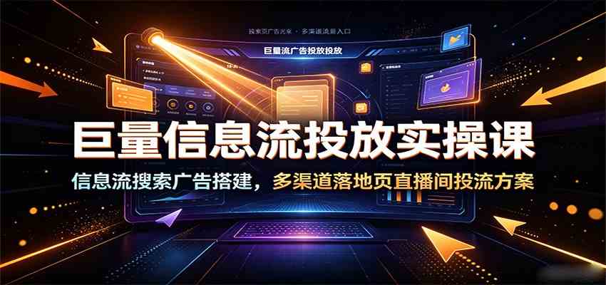 巨量信息流投放实操课：信息流搜索广告搭建，多渠道落地页直播间投流方案-智云网