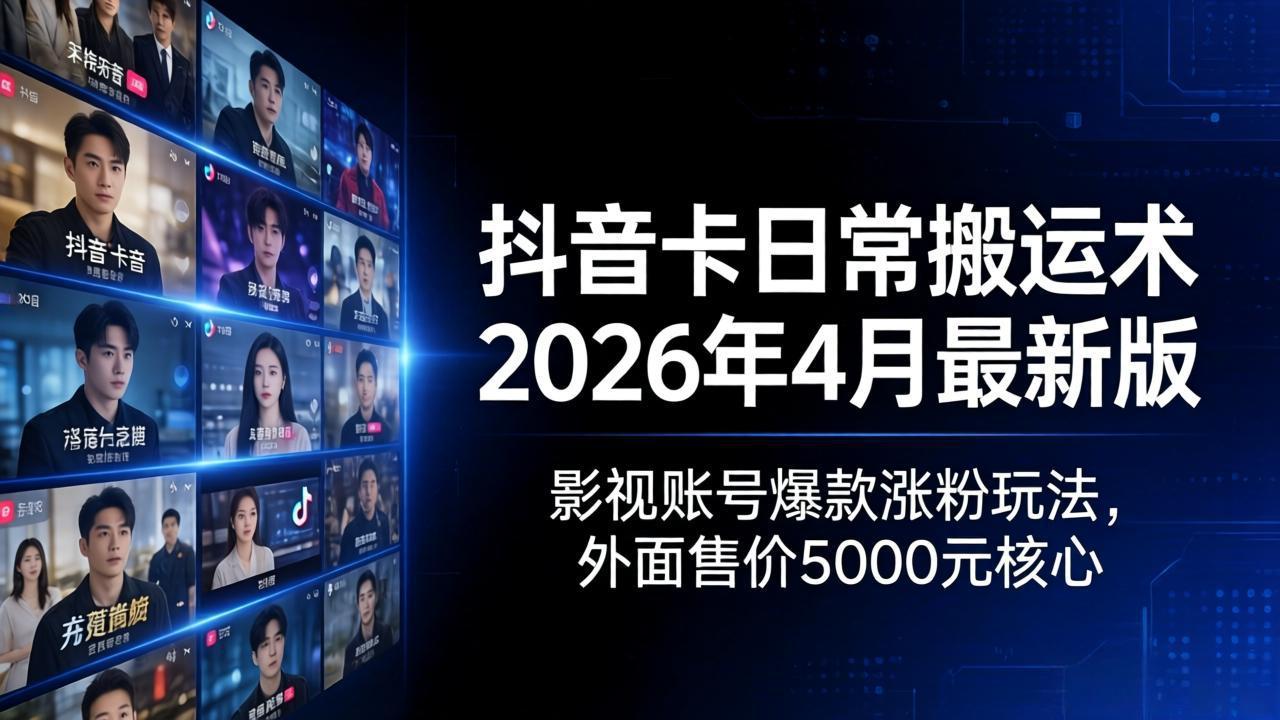 抖音卡日常搬运术2026年4月最新版：影视账号爆款涨粉玩法，外面售价5000元核心-智云网