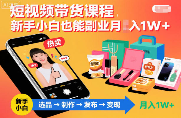 短视频带货课程,新手小白也能副业月入1W+,轻松搞定-智云网