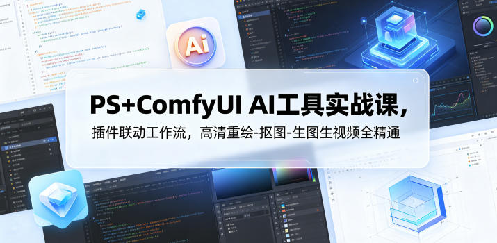 PS+ComfyUI AI工具实战课，插件联动工作流，高清重绘-抠图-生图生视频全精通-智云网