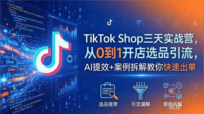 （18365期）TikTok Shop三天实战营2026年5月，从0到1开店选品引流，AI提效+案例拆解教你快速出单-智云网