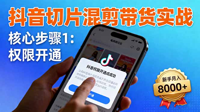 抖音切片混剪带货实战：权限开通、商品挂车、混剪手法，新手月入8000+-智云网
